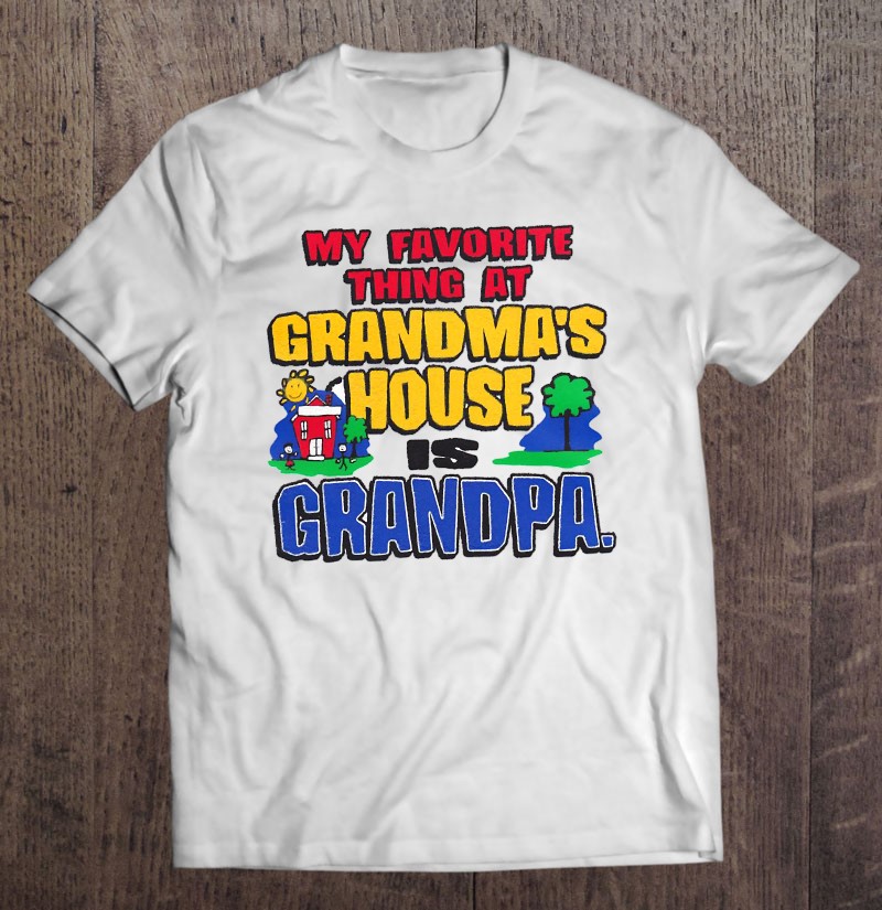 My Favorite Thing At Grandpa's House Is Grandma. — T-Shirt Factory: Shop Printed  T-Shirts, Sweatshirts and Hoodies