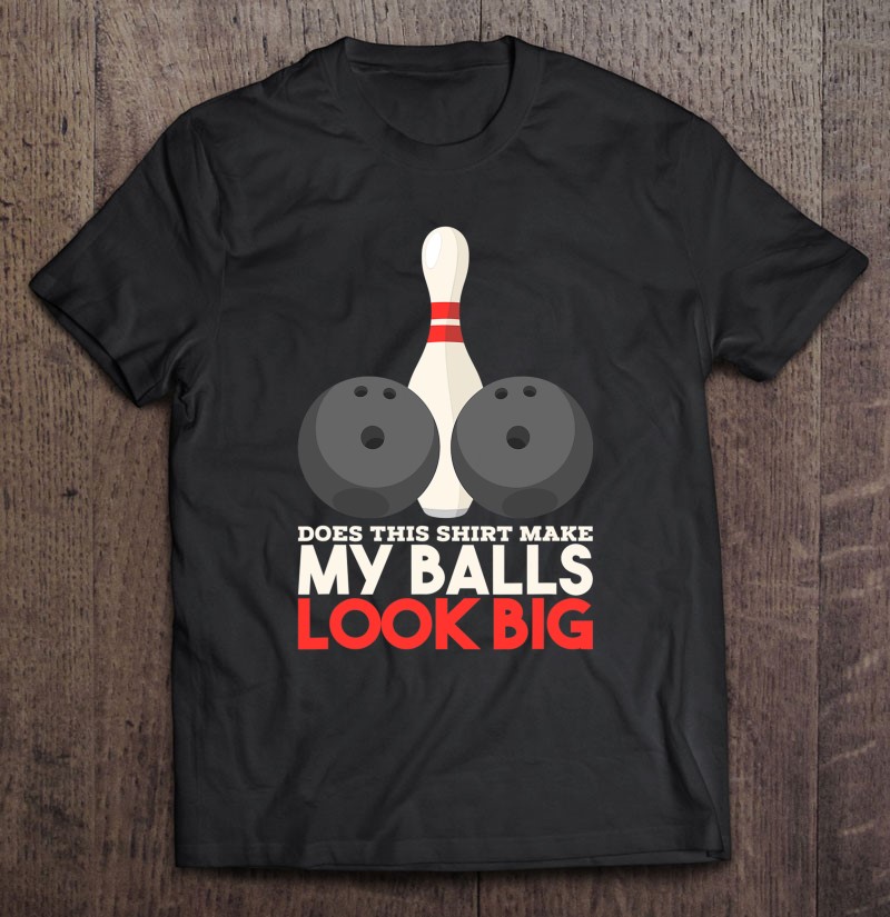 Mens Does This Shirt Make My Balls Look Big - Bowling Team Shirt