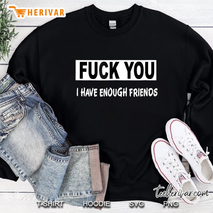 Mens Fuck You I Have Enough Friends Sweatshirt