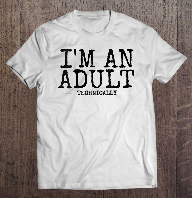 Shirt Technically I'm An Adult T-Shirt I'm An Adult Funny 18Th Birthday Sweatshirt Sweatshirt Technically I'm An Adult Technically