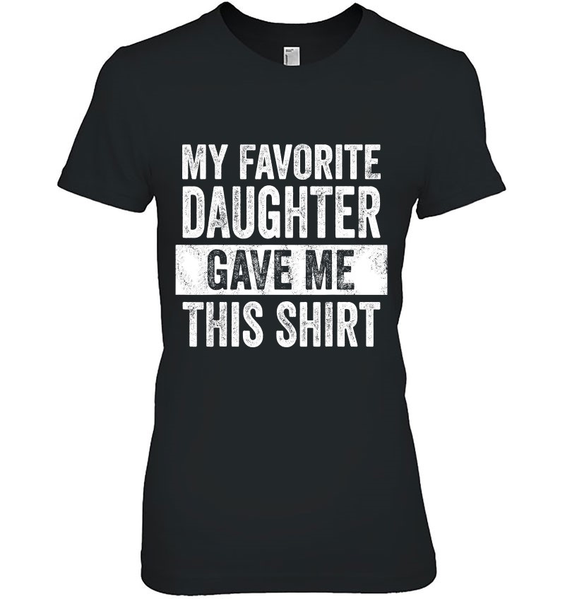 Mens My Favorite Daughter Gave Me This Shirt Funny Dad Gift