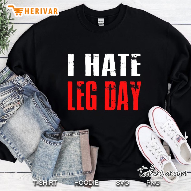 I Hate Leg Day Tshirt Workout Humor Irony Sweatshirt