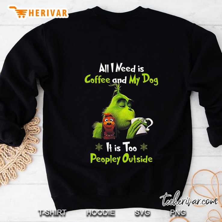 I Need Is Coffee And My Dog It Too Peopley Outside Grinch Sweatshirt