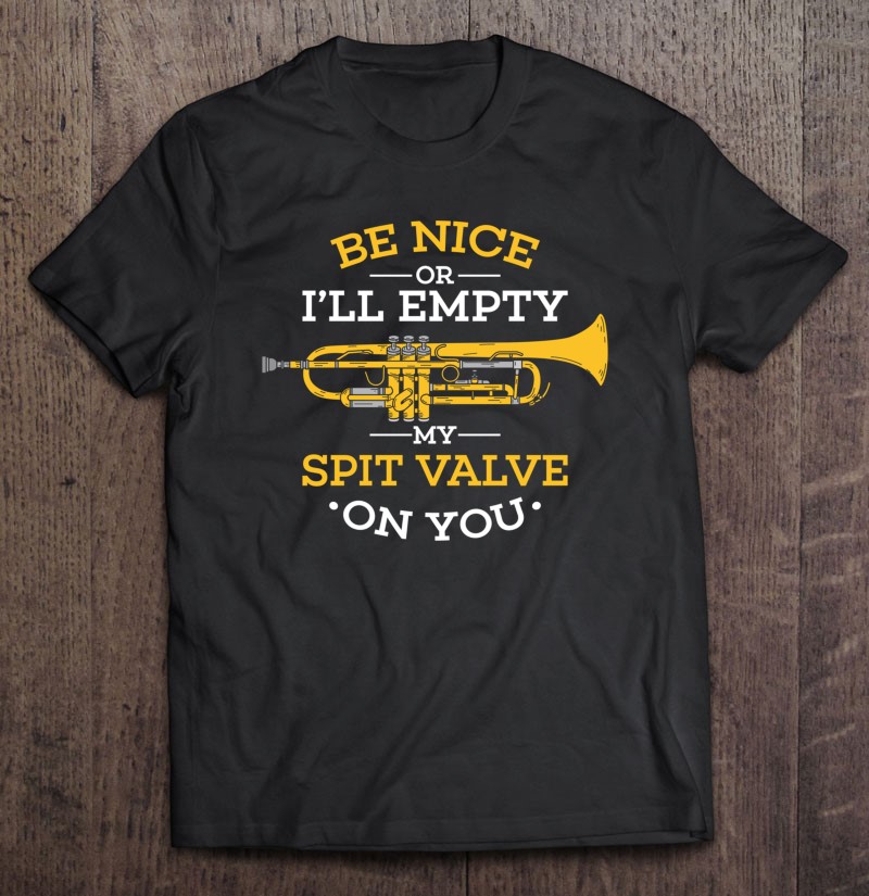 Be Nice Empty Spit Valve On You Trumpet Marching Band