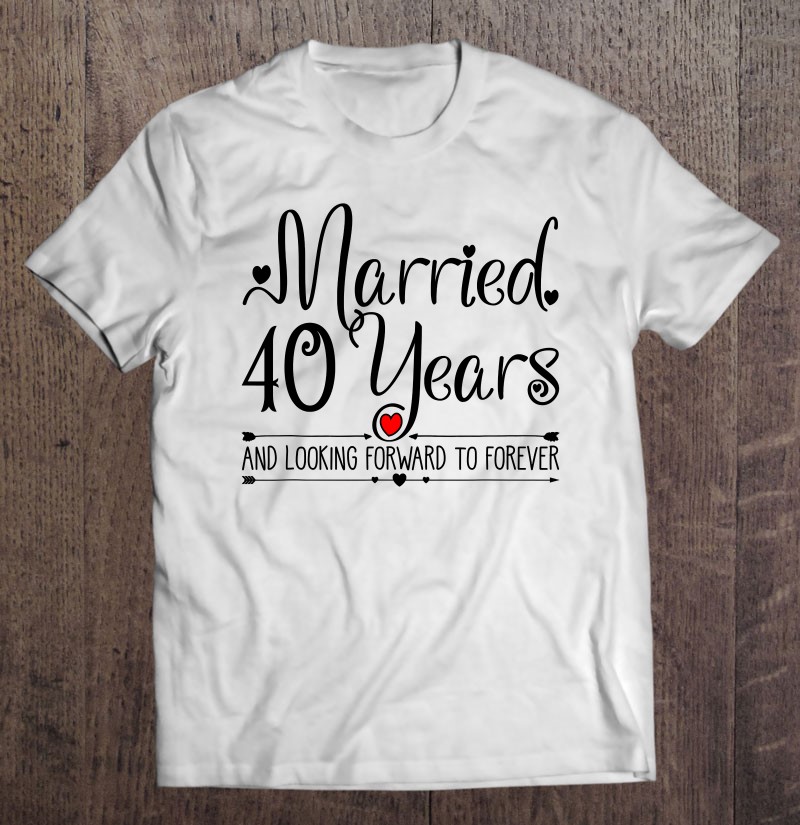 40Th Wedding Anniversary Gifts Her Just Married 40 Years Ago Shirt