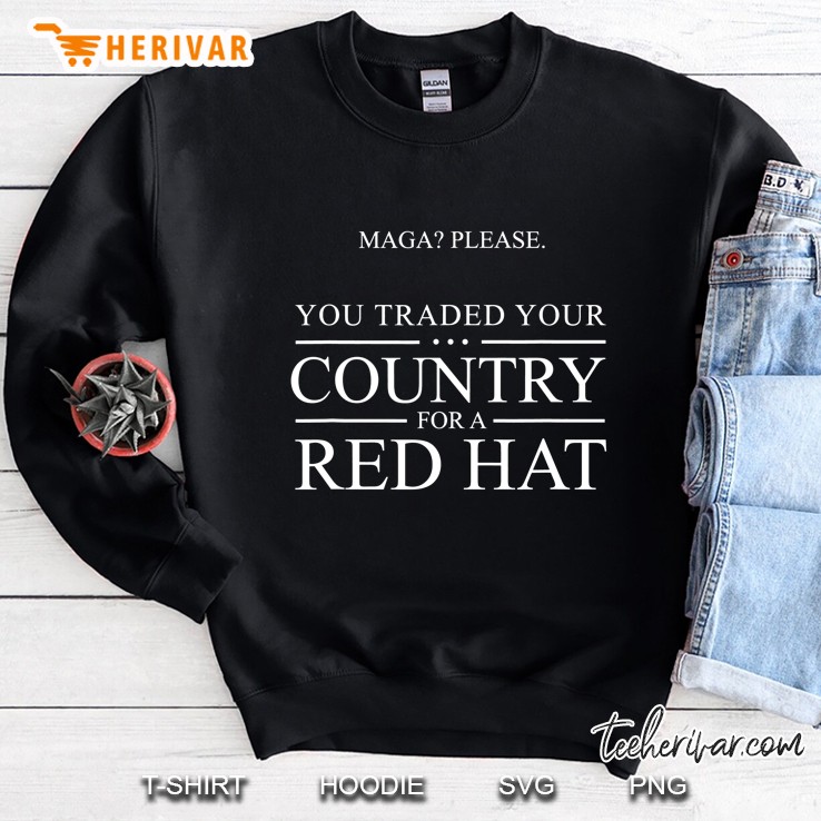 You Traded Your Country For A Red Hat Anti-Trump Sarcastic Sweatshirt