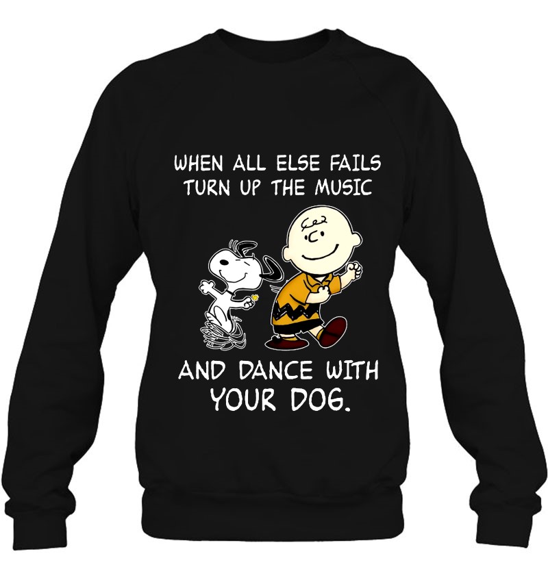 When All Else Fails Turn Up The Music And Dance With Your Dog Snoopy And Charlie Brown Sweatshirt