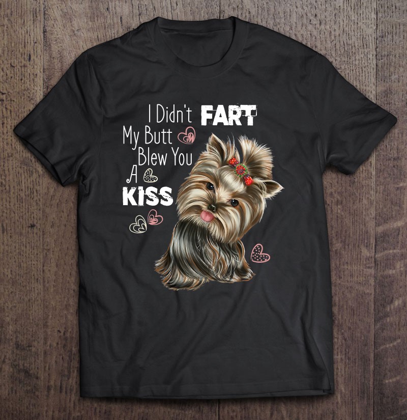 funny T-Shirt Details about   Yorkie shirt I Didn't Fart My butt Blew You A Kiss