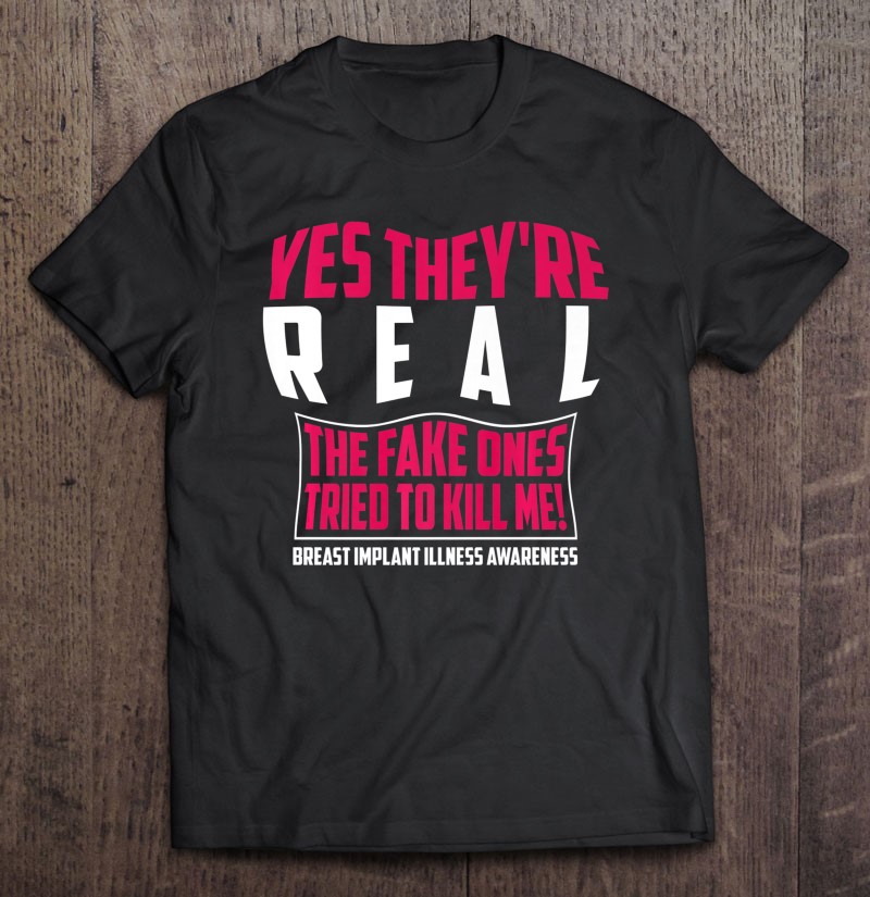 Yes They're Real The Fake Ones Tried To Kill Me Shirt