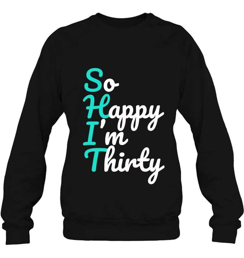 Funny 30Th Birthday Shirts, So Happy I'm Thirty Sweatshirt
