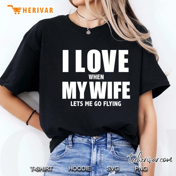 I Love My Wife She Lets Me Go Flying Funny Aviation Gift Ladies Tee
