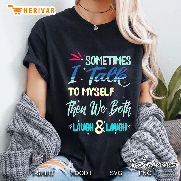Sometimes I Talk To Myself Then We Both Laugh & Laugh Funny Ladies Tee