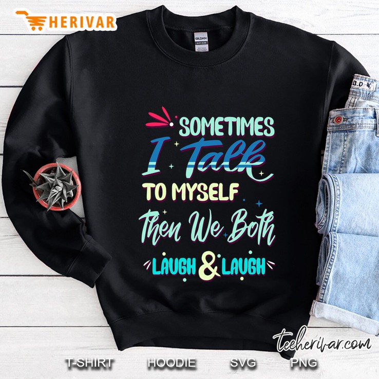 Sometimes I Talk To Myself Then We Both Laugh & Laugh Funny Sweatshirt