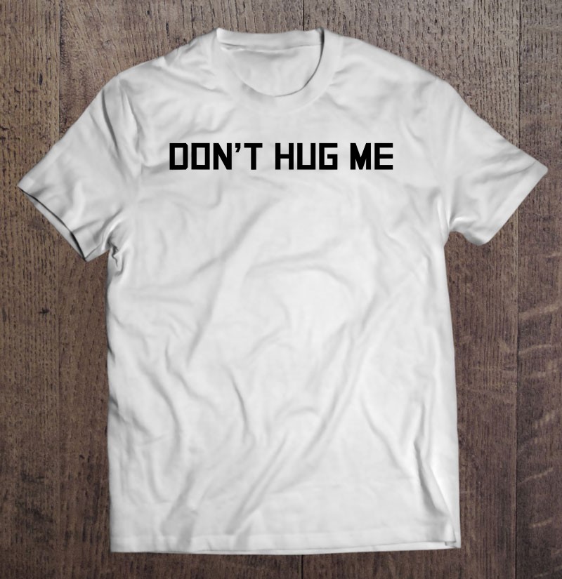 Don't Hug Me Funny Anti-Social No Hugs Here Shirt