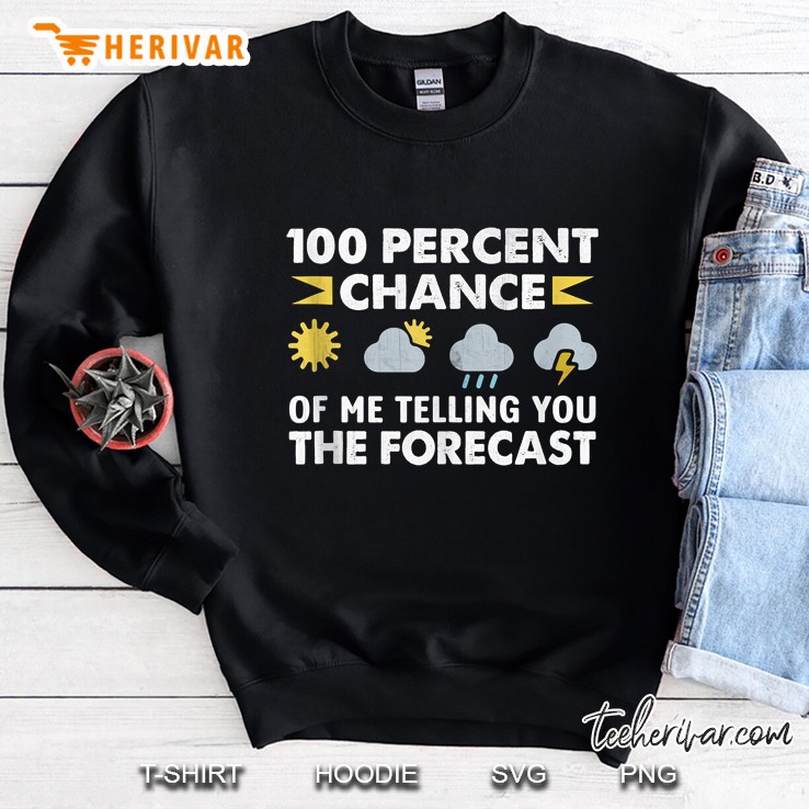 100 Percent Chance Of Me Telling You The Forecast Sweatshirt