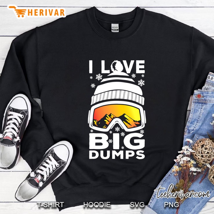 I Love Big Dumps - Funny Snow Ski Or Snowboard Graphic Sweatshirt
