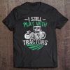 Funny Farm Tractor Apparel I Still Play With Tractors Tee