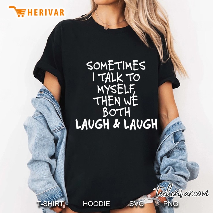 Sometimes I Talk To Myself The We Both Laugh And Laugh Funny Ladies Tee