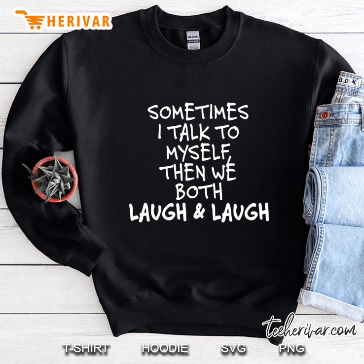 Sometimes I Talk To Myself The We Both Laugh And Laugh Funny Sweatshirt