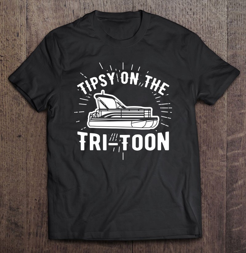 Tipsy On The Tri-Toon, Pontoon Boat, Tritoon Boat Shirt