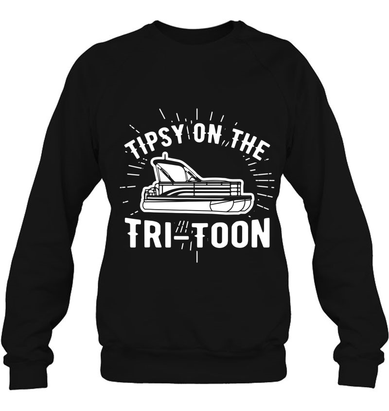 Tipsy On The Tri-Toon, Pontoon Boat, Tritoon Boat Sweatshirt