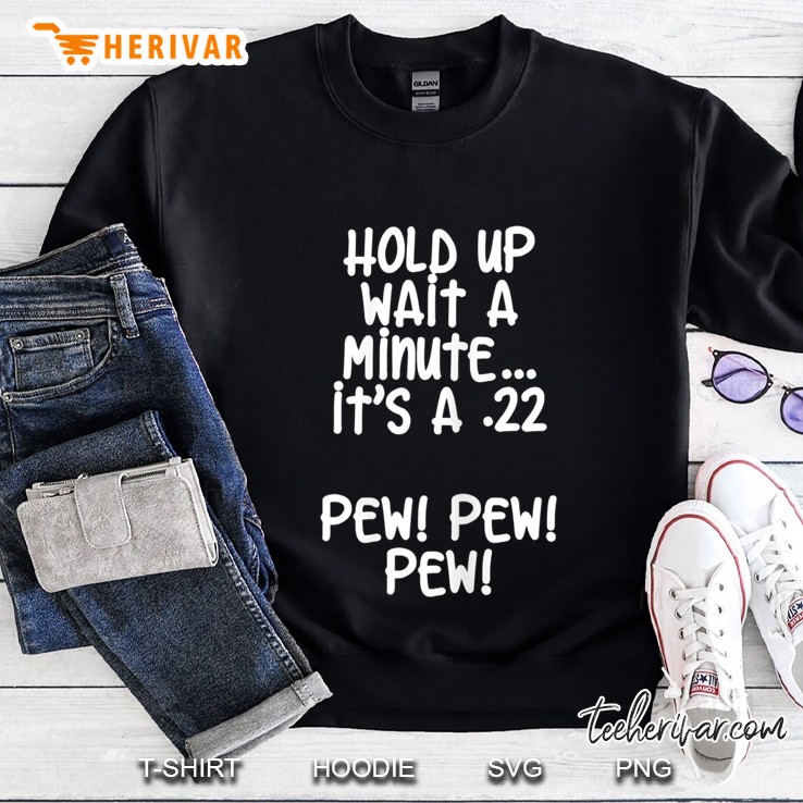 Womens Hold Up Wait A Minute Its A .22 Pew Pew Pew Sweatshirt