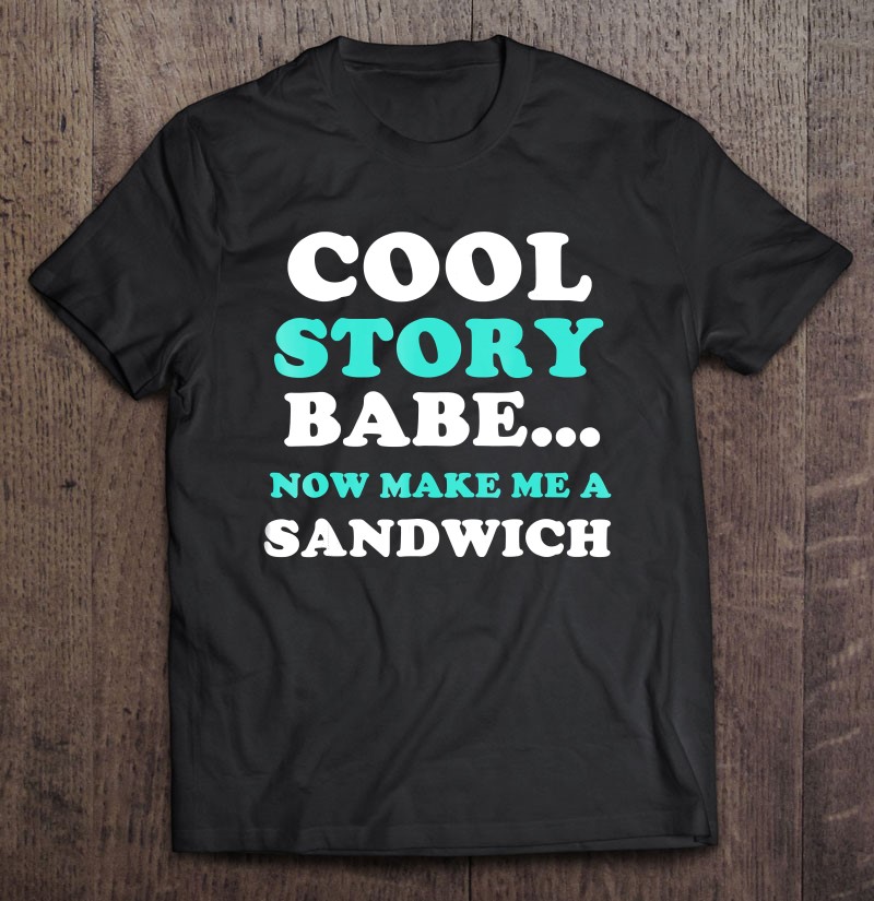 instruktør Effektivitet samling Cool Story Babe Now Make Me A Sandwich