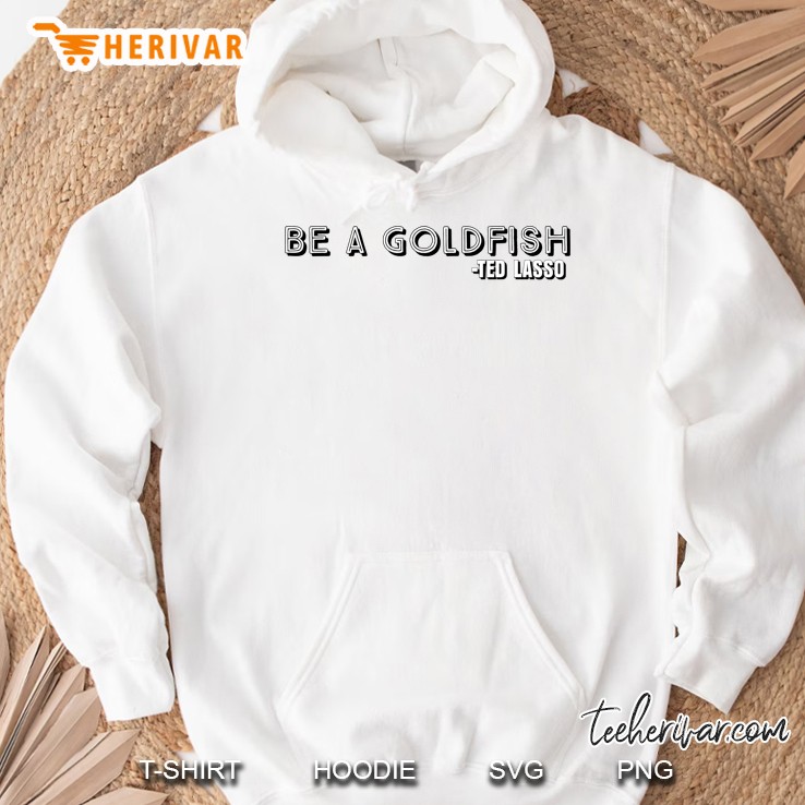 Coach Ted Lasso Quote, Be A Goldfish, Soccer Football Pullover Hoodie