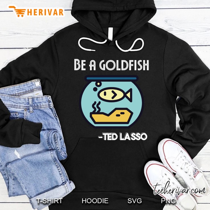 Coach Ted Lasso Quote, Be A Goldfish, Soccer Football Hoodie