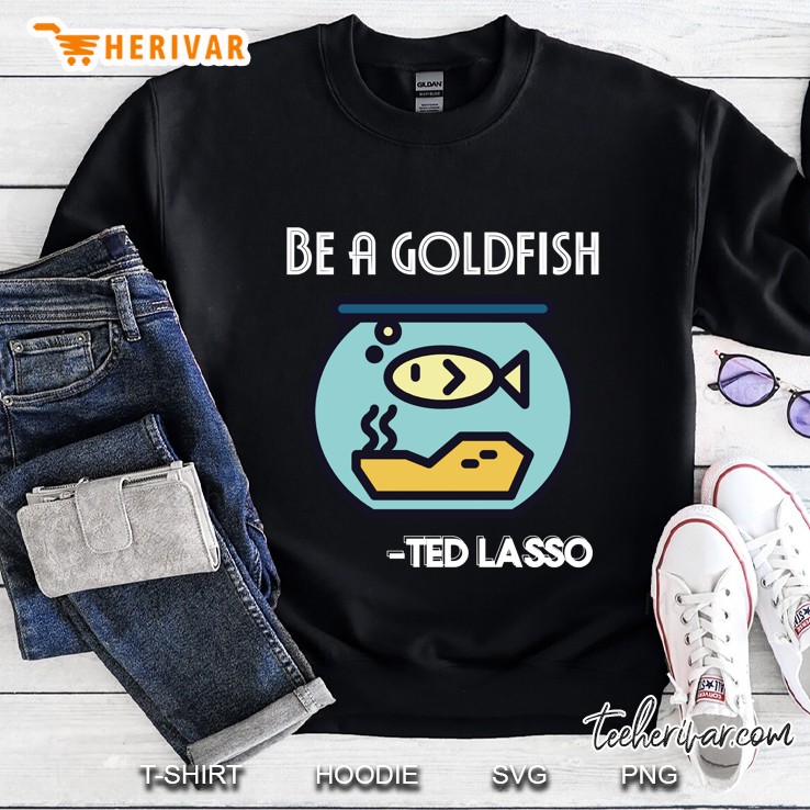 Coach Ted Lasso Quote, Be A Goldfish, Soccer Football Sweatshirt