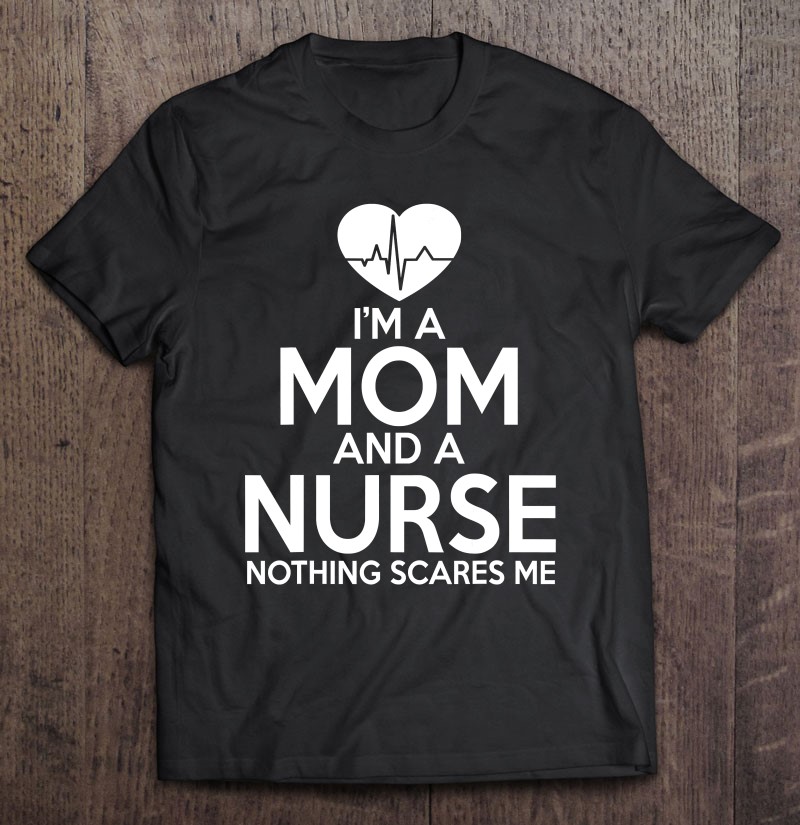 Nurse Mom Funny Gift - Mom And A Nurse Nothing Scares Me Tee