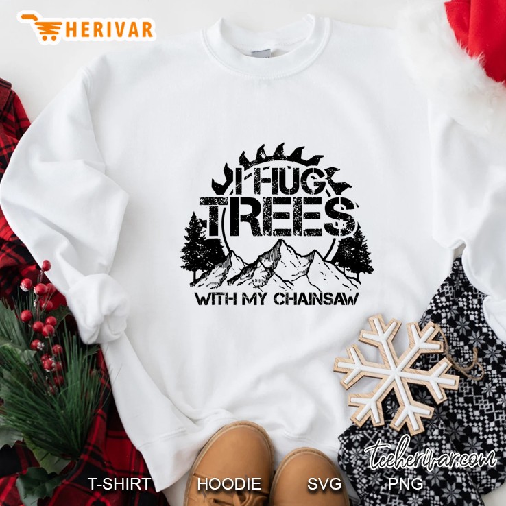 Mens Lumberjack Funny Chainsaw Hug Trees Logger Gift Sweatshirt