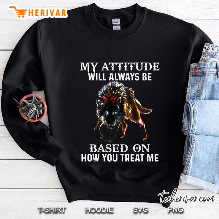 My Attitude Will Always Be Based On How You Treat Me Wolf Version Sweatshirt