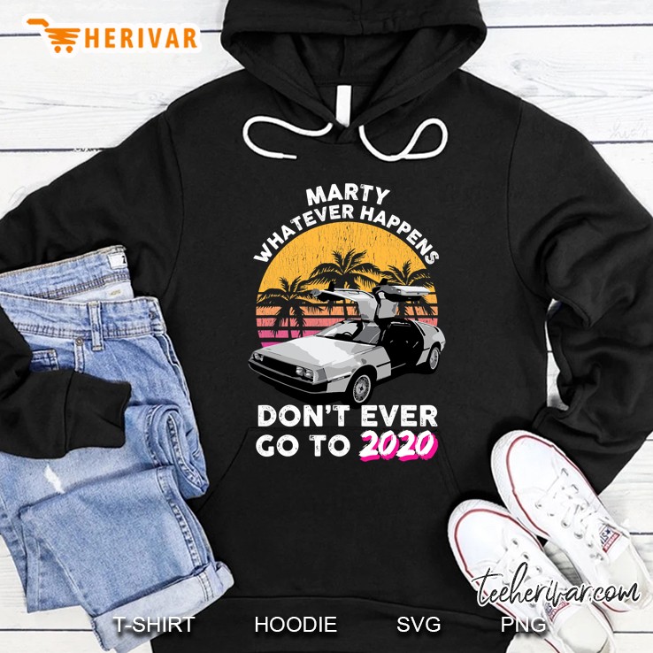 Marty Whatever Happens Dont Ever Go To 2020 Retro Car Tee Hoodie