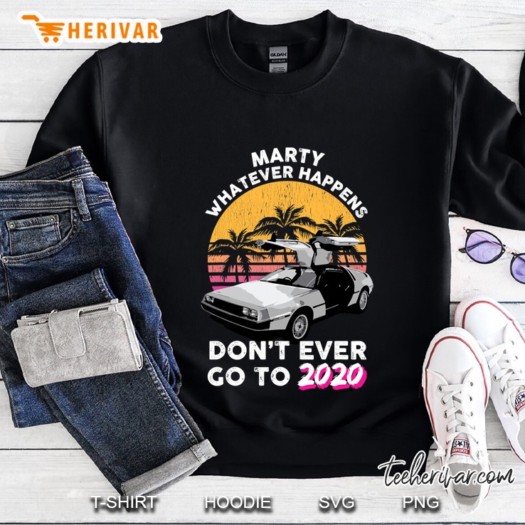 Marty Whatever Happens Dont Ever Go To 2020 Retro Car Tee Sweatshirt
