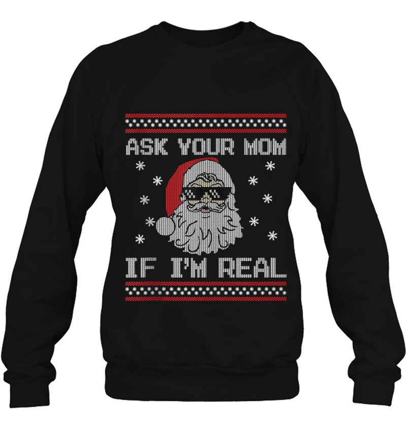 Funny Christmas Sweater Santa Christmas Ask Your Mom If I'm Real Unisex Sweatshirt Ugly Christmas sweater Christmas sweater