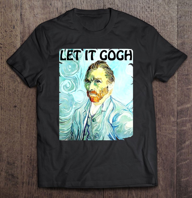 Let It Gogh Artist Vincent Van Gogh Funny Graphic