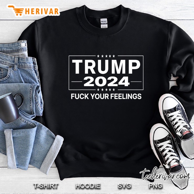 Trump 2024 Fuck Your Feelings - Make Trump President Again Sweatshirt