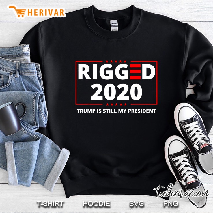 Rigged 2020 Election Voter Fraud Trump Is Still My President Sweatshirt