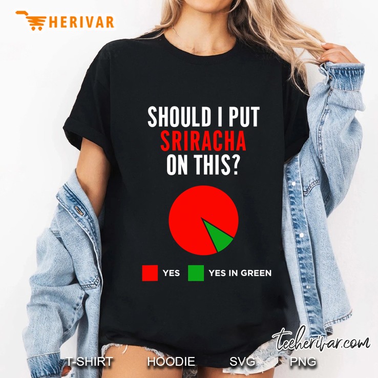 Should I Put Sriracha On This Funny Pie Chart Hot Sauce Gift Ladies Tee