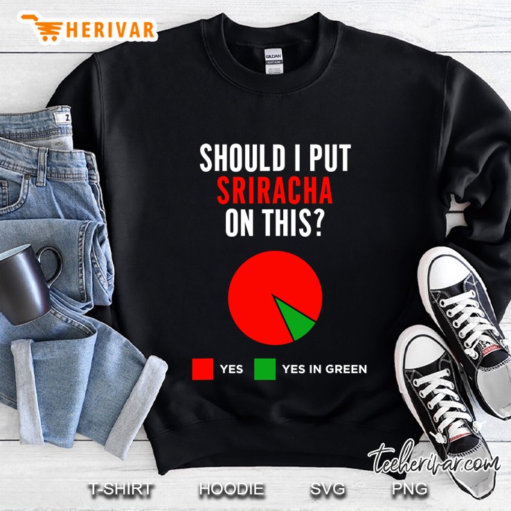 Should I Put Sriracha On This Funny Pie Chart Hot Sauce Gift Sweatshirt