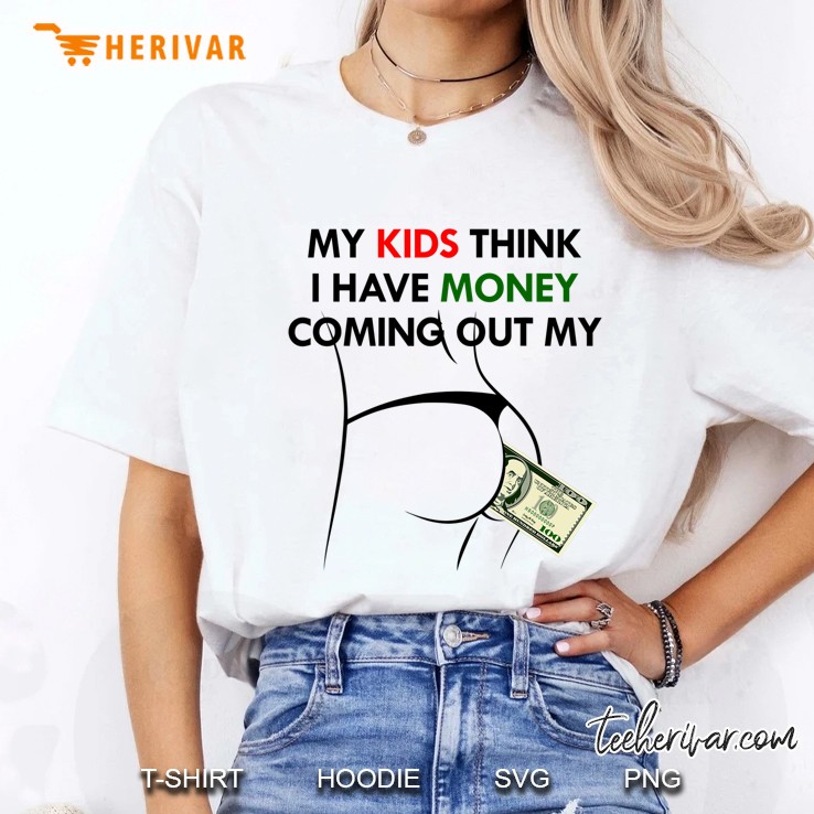 My Kids Think I Have Money Coming Out My Butt Ladies Tee