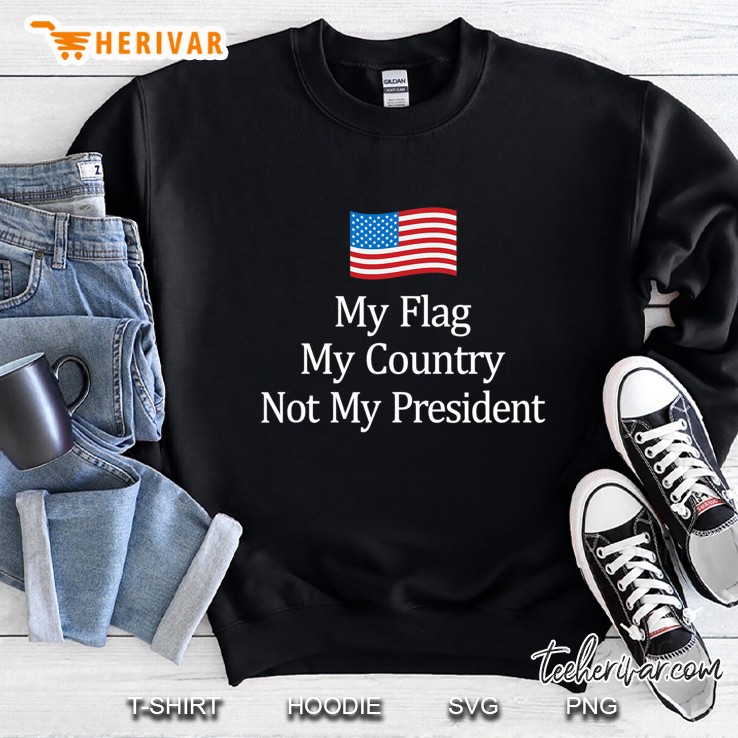 My Flag - My Country - Not My President - Anti-Trump Sweatshirt