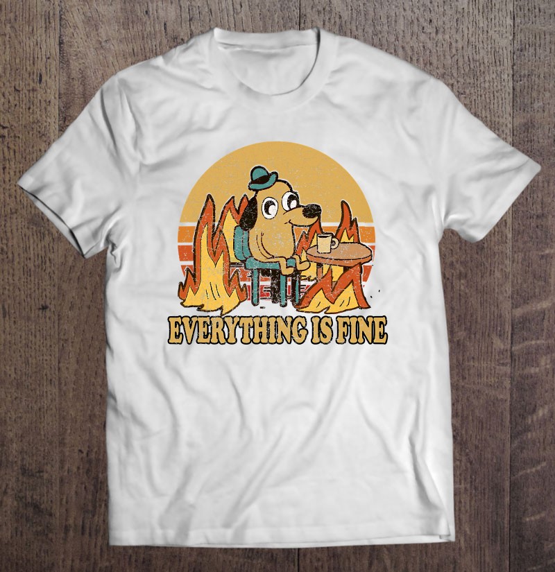 Everything Is Fine Dog Drinking Coffee Burning Meme T-Shirts, Hoodies ...