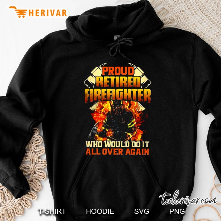 Proud Retired Firefighter Who Would Do It All Over Again Hoodie