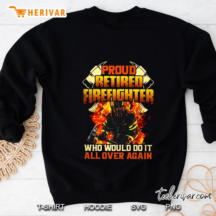 Proud Retired Firefighter Who Would Do It All Over Again Sweatshirt