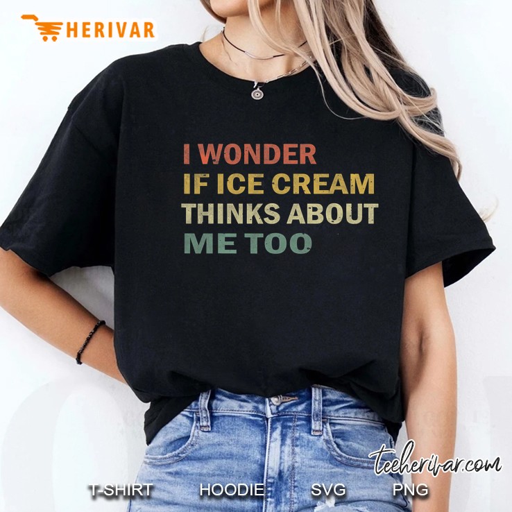 I Wonder If Ice Cream Thinks About Me Too Funny Vintage Gift Ladies Tee