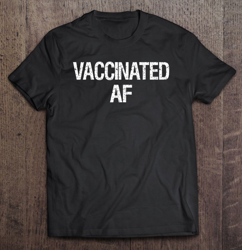 Funny Pro Vaccination Distressed Vaccinated Af Tee