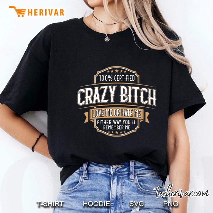 100% Certified Crazy Bitch Love Me Or Hate Me Either Way You