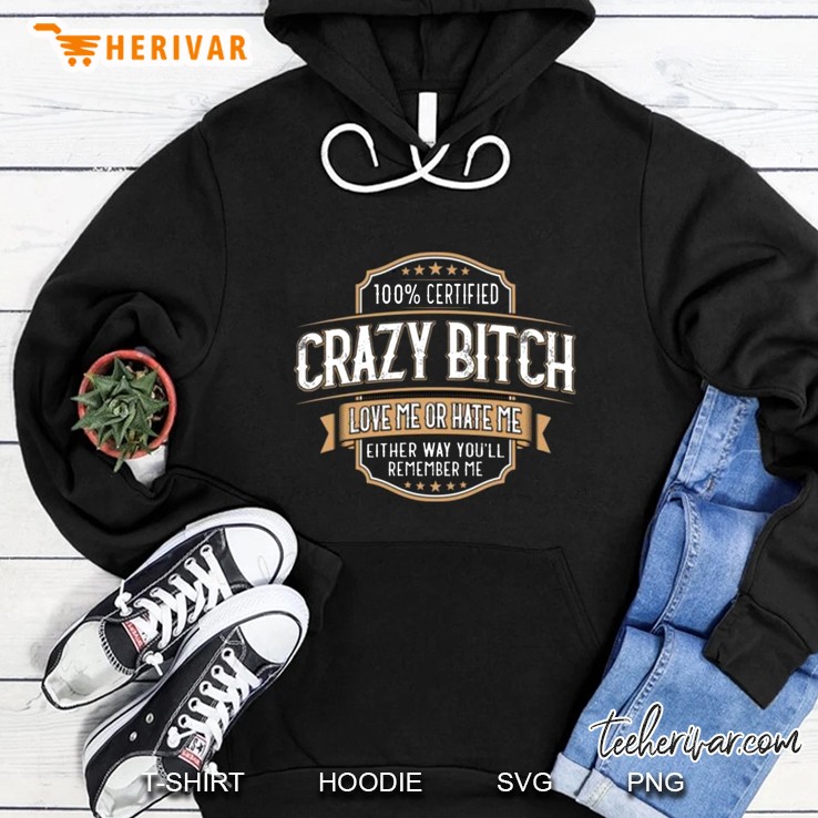 100% Certified Crazy Bitch Love Me Or Hate Me Either Way You